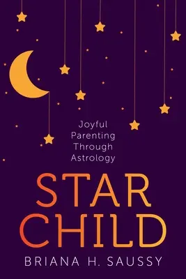 Star Child: Örömteli szülői lét az asztrológián keresztül - Star Child: Joyful Parenting Through Astrology