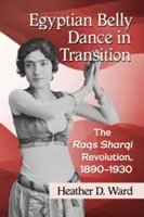 Egyiptomi hastánc az átmenetben: Raqs Sharqi forradalma, 1890-1930 - Egyptian Belly Dance in Transition: The Raqs Sharqi Revolution, 1890-1930