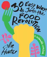 30 egyszerű módja annak, hogy csatlakozz az élelmiszerforradalomhoz: A fenntartható szakácskönyv - 30 Easy Ways to Join the Food Revolution: A Sustainable Cookbook