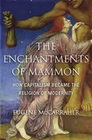 A mammon bűvöletében: Hogyan lett a kapitalizmus a modernitás vallása? - The Enchantments of Mammon: How Capitalism Became the Religion of Modernity