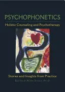 Pszichofonetika: Holisztikus tanácsadás és pszichoterápia: Történetek és meglátások a gyakorlatból - Psychophonetics: Holistic Counseling and Psychotherapy: Stories and Insights from Practice