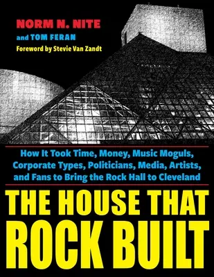 The House That Rock Built: How It Took Time, Money, Music Moguls, Corporate Types, Politicians, Media, Artists, and Fans to Bring the Rock Hall t