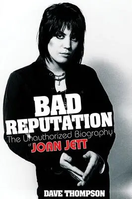 Bad Reputation: The Unauthorized Biography of Joan Jett: The Unauthorized Biography of Joan Jett - Bad Reputation: The Unauthorized Biography of Joan Jett