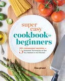 Szuper könnyű szakácskönyv kezdőknek: 5 hozzávalóból álló receptek és alapvető technikák a konyhában való elinduláshoz - Super Easy Cookbook for Beginners: 5-Ingredient Recipes and Essential Techniques to Get You Started in the Kitchen