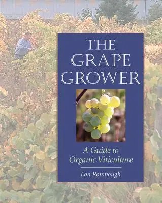 A szőlőtermelő: Útmutató az organikus szőlőtermesztéshez - The Grape Grower: A Guide to Organic Viticulture