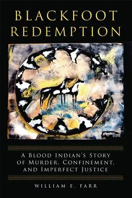 Blackfoot Redemption: A Blood Indian's Story of Murder, Confinition, and Imperfect Justice (Egy vérindián története gyilkosságról, bezártságról és tökéletlen igazságszolgáltatásról) - Blackfoot Redemption: A Blood Indian's Story of Murder, Confinement, and Imperfect Justice