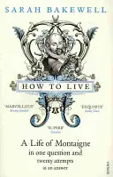 Hogyan éljünk - Montaigne élete egy kérdésben és húsz válaszkísérletben - How to Live - A Life of Montaigne in one question and twenty attempts at an answer