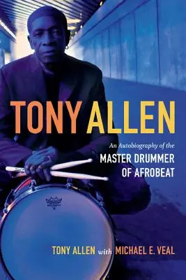 Tony Allen: Az afrobeat mesterdobosának önéletrajza - Tony Allen: An Autobiography of the Master Drummer of Afrobeat