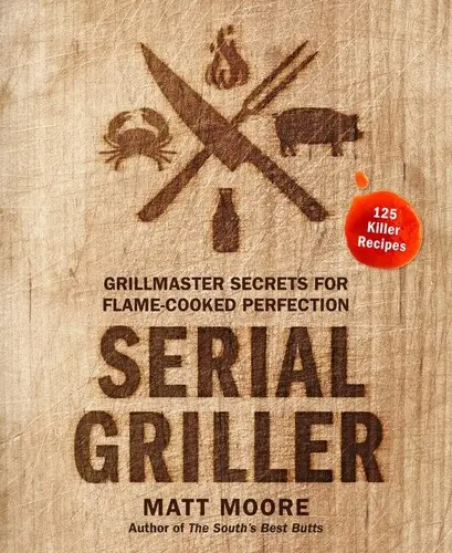 Serial Griller: Grillmester titkai a lángon sütött tökéletességhez - Serial Griller: Grillmaster Secrets for Flame-Cooked Perfection