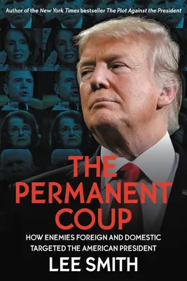 Az állandó puccs: Hogyan vették célba külföldi és belföldi ellenségek az amerikai elnököt - The Permanent Coup: How Enemies Foreign and Domestic Targeted the American President