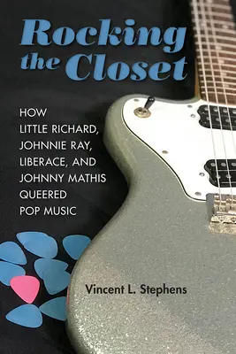 Rocking the Closet: Little Richard, Johnnie Ray, Liberace és Johnny Mathis hogyan alakították át a popzenét - Rocking the Closet: How Little Richard, Johnnie Ray, Liberace, and Johnny Mathis Queered Pop Music