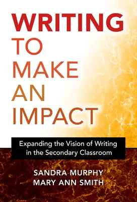 Írás a hatás elérése érdekében: Az írásról alkotott elképzelés kiterjesztése a középiskolai osztályteremben - Writing to Make an Impact: Expanding the Vision of Writing in the Secondary Classroom