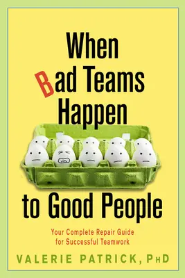 Amikor a jó emberekkel rossz csapatok történnek: A sikeres csapatmunka teljes javítási útmutatója - When Bad Teams Happen to Good People: Your Complete Repair Guide for Successful Teamwork