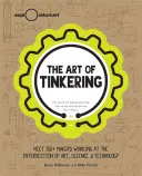 A barkácsolás művészete: Találkozás több mint 150 alkotóval, akik a művészet, a tudomány és a technológia metszéspontján dolgoznak - The Art of Tinkering: Meet 150+ Makers Working at the Intersection of Art, Science & Technology