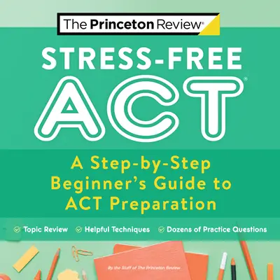 Stresszmentes ACT: A Step-By-Step Beginner's Guide to ACT Preparation (Lépésről lépésre haladó útmutató az ACT felkészüléshez) - Stress-Free ACT: A Step-By-Step Beginner's Guide to ACT Preparation