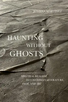 Haunting Without Ghosts: Spectral Realism in Colombian Literature, Film, and Art