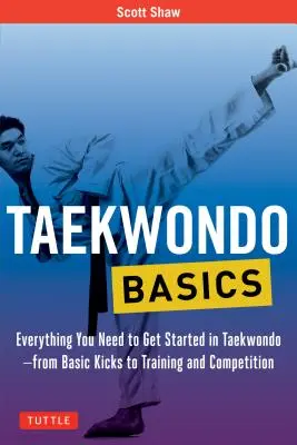 Taekwondo alapok: Minden, amire szükséged van a taekwondo elkezdéséhez - az alaprúgásoktól az edzésig és a versenyzésig - Taekwondo Basics: Everything You Need to Get Started in Taekwondo - From Basic Kicks to Training and Competition