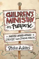 Gyermekmisszió céllal: A célvezérelt megközelítés a gyerekek lelki egészség felé való vezetéséhez - Children's Ministry on Purpose: A Purpose Driven Approach to Lead Kids Toward Spiritual Health