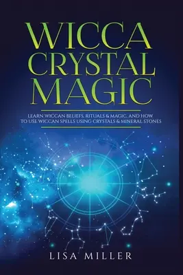 Wicca kristálymágia: Tanulj meg wicca hiteket, rituálékat és mágiát, és hogyan használd a wicca varázslatokat kristályok és ásványi kövek használatával - Wicca Crystal Magic: Learn Wiccan Beliefs, Rituals & Magic, and How to Use Wiccan Spells Using Crystals & Mineral Stones