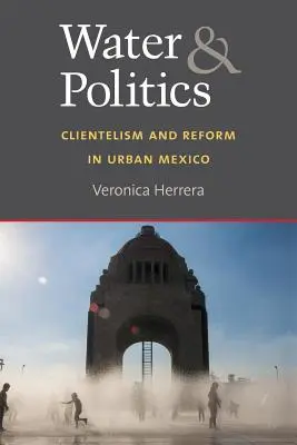 Víz és politika: Clientelism and Reform in Urban Mexico - Water and Politics: Clientelism and Reform in Urban Mexico