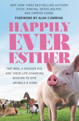 Boldogan örökké Eszter: Két férfi, egy csodadisznó és az életüket megváltoztató küldetésük, hogy otthont adjanak az állatoknak - Happily Ever Esther: Two Men, a Wonder Pig, and Their Life-Changing Mission to Give Animals a Home