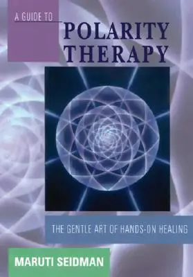 Útmutató a polaritás-terápiához: A kézzel való gyógyítás szelíd művészete - A Guide to Polarity Therapy: The Gentle Art of Hands-On Healing