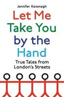 Hadd fogjam meg a kezed - Igaz történetek London utcáiról - Let Me Take You by the Hand - True Tales from London's Streets