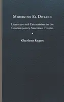 Mourning El Dorado: Irodalom és kitermelés a mai amerikai trópusokon - Mourning El Dorado: Literature and Extractivism in the Contemporary American Tropics