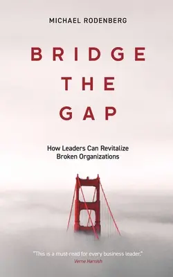 Bridge the Gap: How Leaders Can Revitalize Broken Organizations (Híd a szakadék fölött: Hogyan revitalizálhatják a vezetők a tönkrement szervezeteket) - Bridge the Gap: How Leaders Can Revitalize Broken Organizations