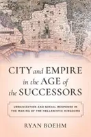 Város és birodalom az utódok korában: Urbanizáció és társadalmi válasz a hellenisztikus királyságok kialakulásában - City and Empire in the Age of the Successors: Urbanization and Social Response in the Making of the Hellenistic Kingdoms