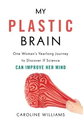 Az én plasztikus agyam: Egy nő egyéves utazása, hogy felfedezze, vajon a tudomány képes-e javítani az elméjén - My Plastic Brain: One Woman's Yearlong Journey to Discover If Science Can Improve Her Mind