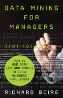 Adatbányászat vezetőknek: Hogyan használjuk az adatokat (nagy és kis) az üzleti kihívások megoldására? - Data Mining for Managers: How to Use Data (Big and Small) to Solve Business Challenges