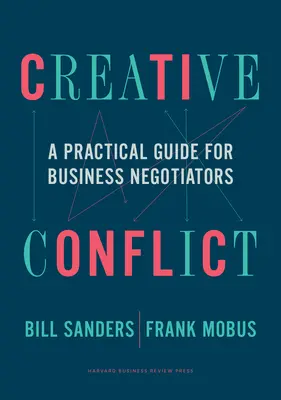 Kreatív konfliktus: Gyakorlati útmutató üzleti tárgyalók számára - Creative Conflict: A Practical Guide for Business Negotiators