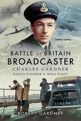 Britanniai csata műsorvezetője: Charles Gardner, a rádió úttörője és második világháborús pilóta - Battle of Britain Broadcaster: Charles Gardner, Radio Pioneer & WWII Pilot