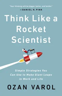 Gondolkozz úgy, mint egy rakétatudós: Egyszerű stratégiák, amelyekkel óriási ugrásokat tehetsz a munkádban és az életedben - Think Like a Rocket Scientist: Simple Strategies You Can Use to Make Giant Leaps in Work and Life