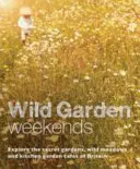 Vadkerti hétvégék: Fedezze fel Nagy-Britannia titkos kertjeit, vad rétjeit és konyhakertjeit - Wild Garden Weekends: Explore the Secret Gardens, Wild Meadows and Kitchen Garden Cafes of Britain