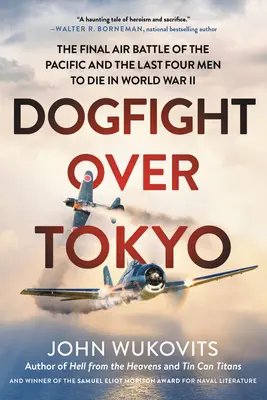 Dogfight Over Tokyo: A csendes-óceáni légi csata és az utolsó négy ember, aki meghalt a második világháborúban - Dogfight Over Tokyo: The Final Air Battle of the Pacific and the Last Four Men to Die in World War II