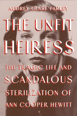 Az alkalmatlan örökösnő: Ann Cooper Hewitt tragikus élete és botrányos sterilizálása - The Unfit Heiress: The Tragic Life and Scandalous Sterilization of Ann Cooper Hewitt