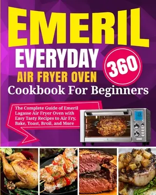 Emeril Lagasse Everyday 360 Air Fryer sütő szakácskönyv kezdőknek: Az Emeril Lagasse Air Fryer Oven teljes útmutatója könnyű, ízletes receptekkel a levegőn való sütéshez - Emeril Lagasse Everyday 360 Air Fryer Oven Cookbook For Beginners: The Complete Guide of Emeril Lagasse Air Fryer Oven with Easy Tasty Recipes to Air