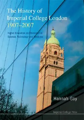 Az Imperial College London története, 1907-2007, The: Felsőoktatás és kutatás a tudomány, a technológia és az orvostudomány terén - History of Imperial College London, 1907-2007, The: Higher Education and Research in Science, Technology and Medicine