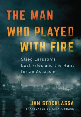 Az ember, aki a tűzzel játszott: Stieg Larsson elveszett aktái és a bérgyilkos utáni vadászat - The Man Who Played with Fire: Stieg Larsson's Lost Files and the Hunt for an Assassin