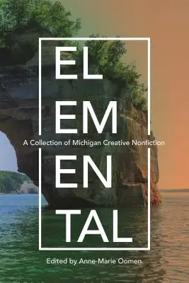 Elemi: A Collection of Michigan Creative Nonfiction - Elemental: A Collection of Michigan Creative Nonfiction