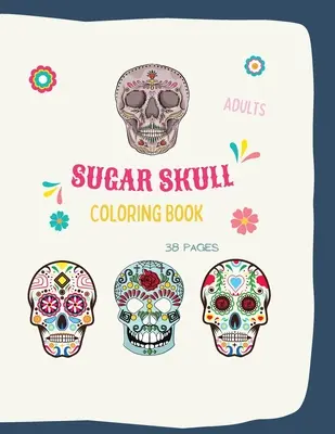 Cukorkoponya színezőkönyv: Sugar Skull Coloring Book: Sugar Skull Coloring Books For Adults With 38 Illustration Coloring Pages, in 8,5 x 11 formája - Sugar Skull Coloring Book: Sugar Skull Coloring Book: Sugar Skull Coloring Books For Adults With 38 Illustration Coloring Pages, in 8,5 x 11 form