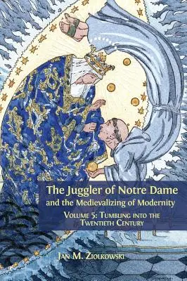 A Notre Dame-i zsonglőr és a modernitás medievalizálódása: Ötödik kötet: Bukdácsolás a huszadik századba - The Juggler of Notre Dame and the Medievalizing of Modernity: Volume 5: Tumbling into the Twentieth Century