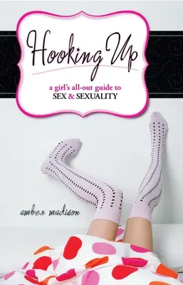 Hooking Up: A Girl's All-out Guide to Sex And Sexuality