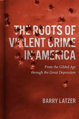 Az erőszakos bűnözés gyökerei Amerikában: Az aranykortól a nagy gazdasági világválságig - Roots of Violent Crime in America: From the Gilded Age through the Great Depression