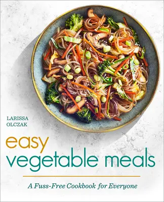 Könnyű zöldséges ételek: Mindenki számára készült szakácskönyv - Easy Vegetable Meals: A Fuss-Free Cookbook for Everyone