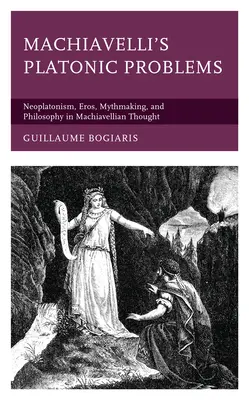 Machiavelli platóni problémái: Neoplatonizmus, Erósz, mítoszteremtés és filozófia a machiavellista gondolkodásban - Machiavelli's Platonic Problems: Neoplatonism, Eros, Mythmaking, and Philosophy in Machiavellian Thought
