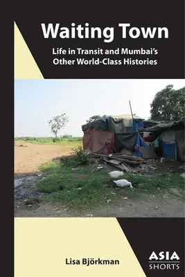 Váróváros: Az élet tranzitban és Mumbai más világszínvonalú történetei - Waiting Town: Life in Transit and Mumbai's Other World-Class Histories