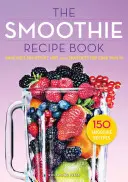 Smoothie receptkönyv: 150 Smoothie Receptek, beleértve a Smoothie-kat a fogyásért és a Smoothie-kat az optimális egészségért - Smoothie Recipe Book: 150 Smoothie Recipes Including Smoothies for Weight Loss and Smoothies for Optimum Health